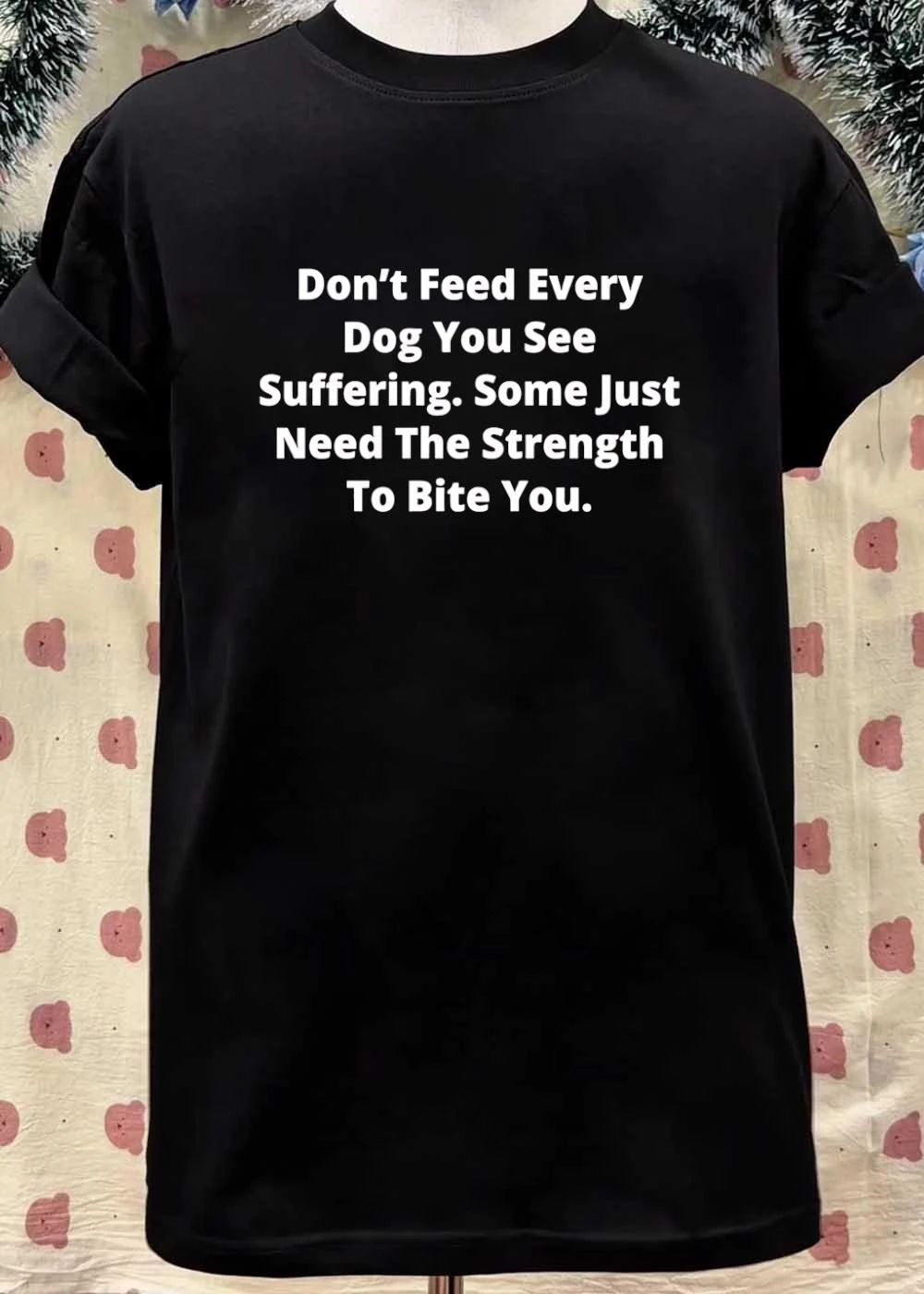 Don’t Feed Every Dog You See Suffering’ Some Just Need the Strength to Bite You T-Shirt