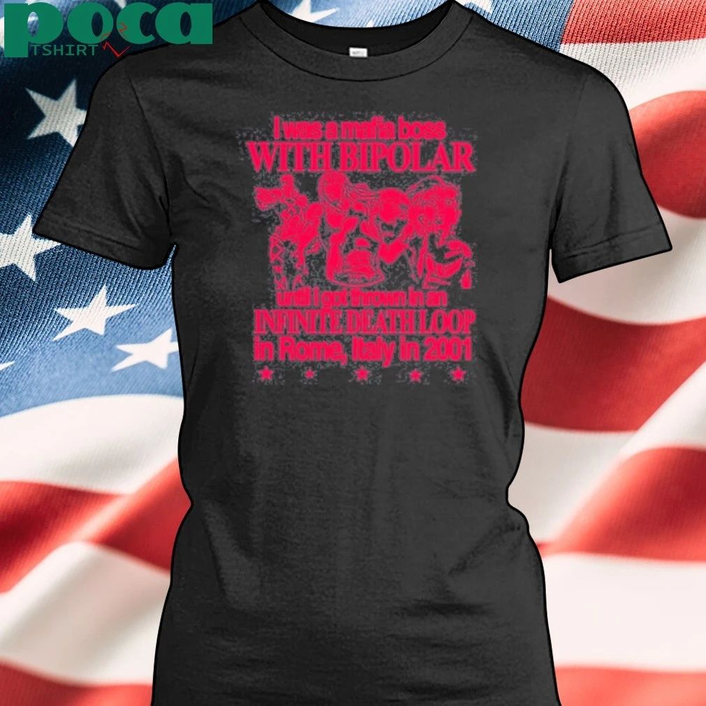 I Was A Mafia Boss With Bipolar Until I Got Thrown In An Infinite Death Loop In Rome Italy In 2001 T-shirt