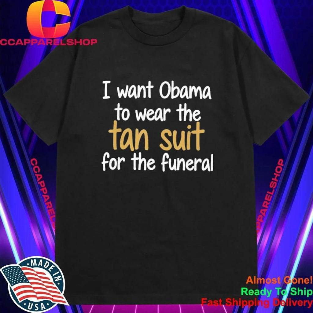 I Want Obama to Wear The Tan Suit for The Funeral Shirt