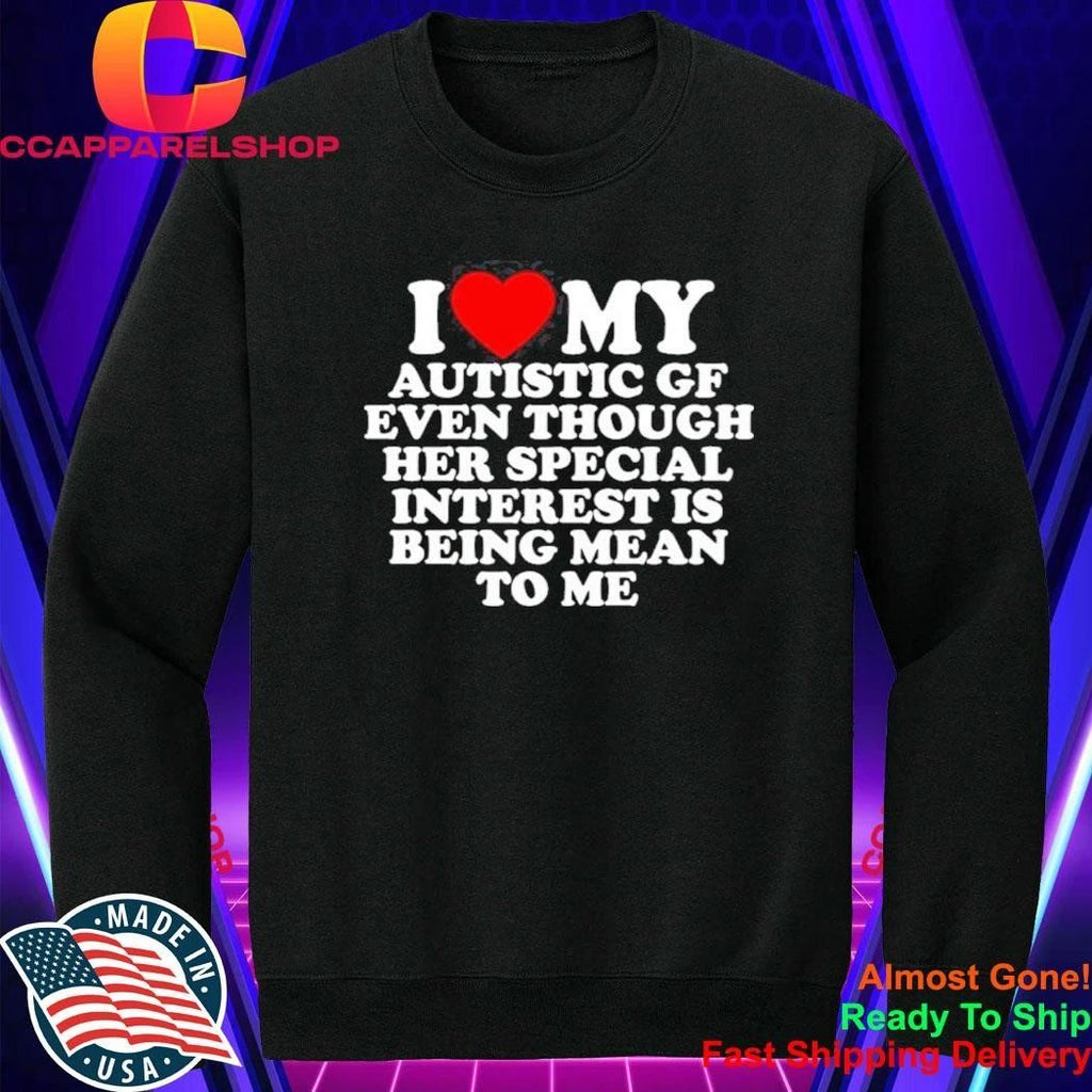I Love My Autistic Gf Even Though Her Special Interest Is Being Mean To Me Shirt