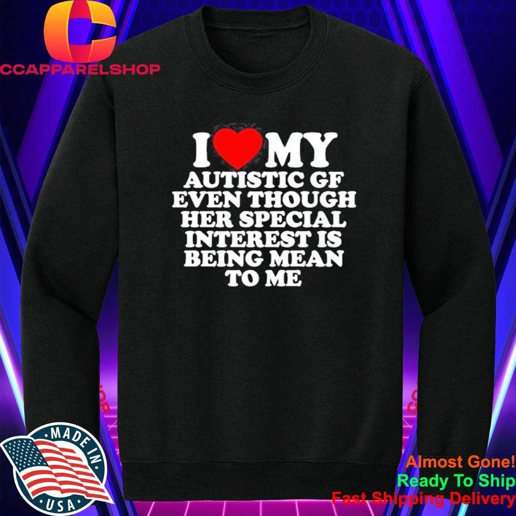 I Love My Autistic Gf Even Though Her Special Interest Is Being Mean To Me Shirt