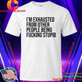 I’M Exhausted From Other People Being FCking Stupid Shirt