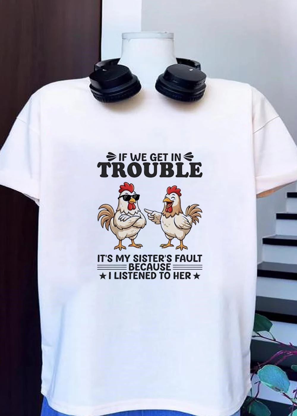 Funny Chicken Sibling Blame Shirt If We Get In Trouble It Is My Sister’s Fault Because I Listened To Her T-Shirt