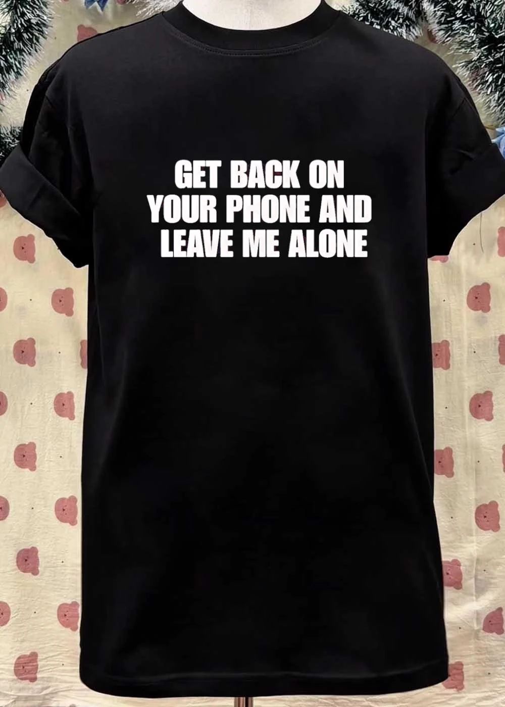 Get Back on Your Phone and Leave Me Alone T-Shirt