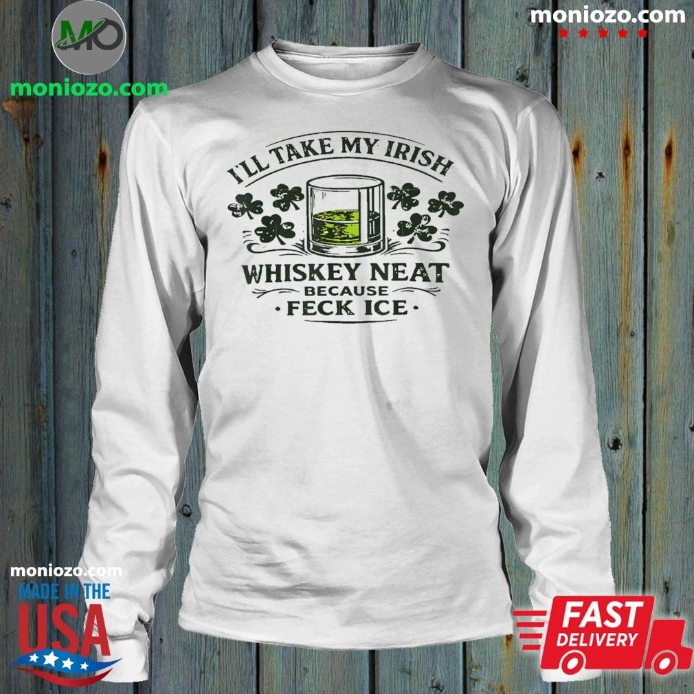 I’ll Take My Irish Whiskey Neat Because Feck Ice Shirt
