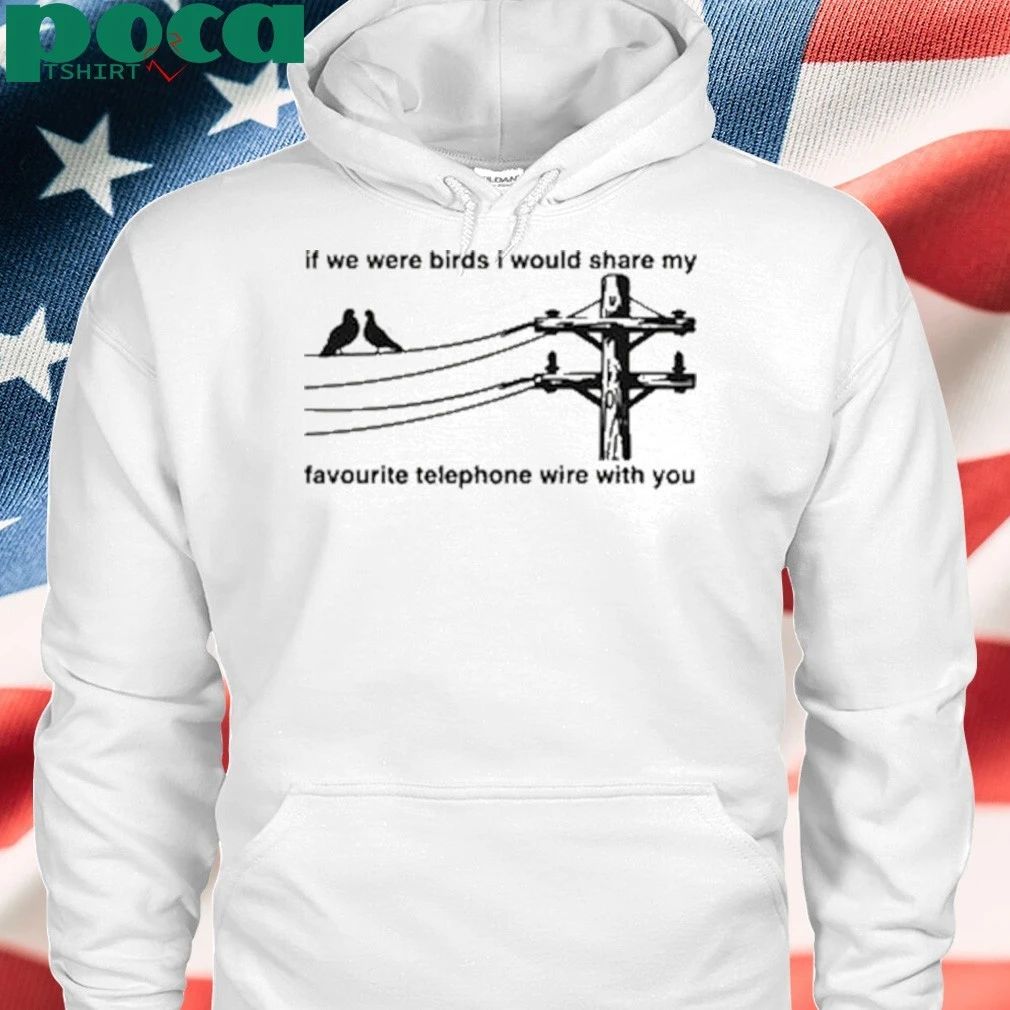 If We Were Birds I Would Share My Favourite Telephone Wire With You 2025 T-shirt
