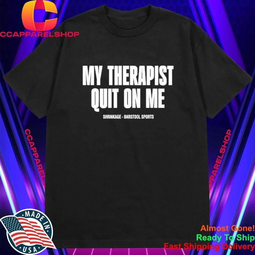 My Therapist Quit On Me Shirt