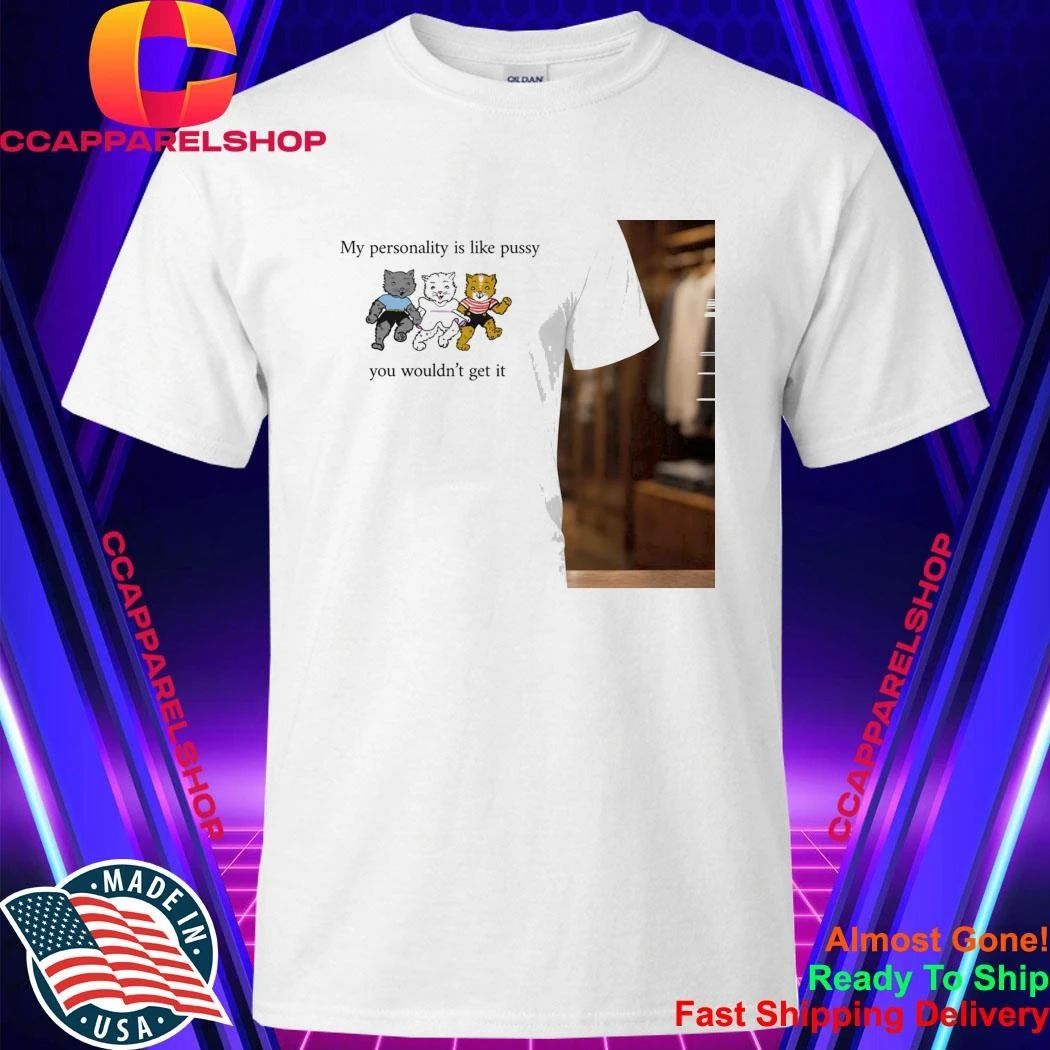 My Personality Is Like Pussy You Wouldn’t Get It Shirt