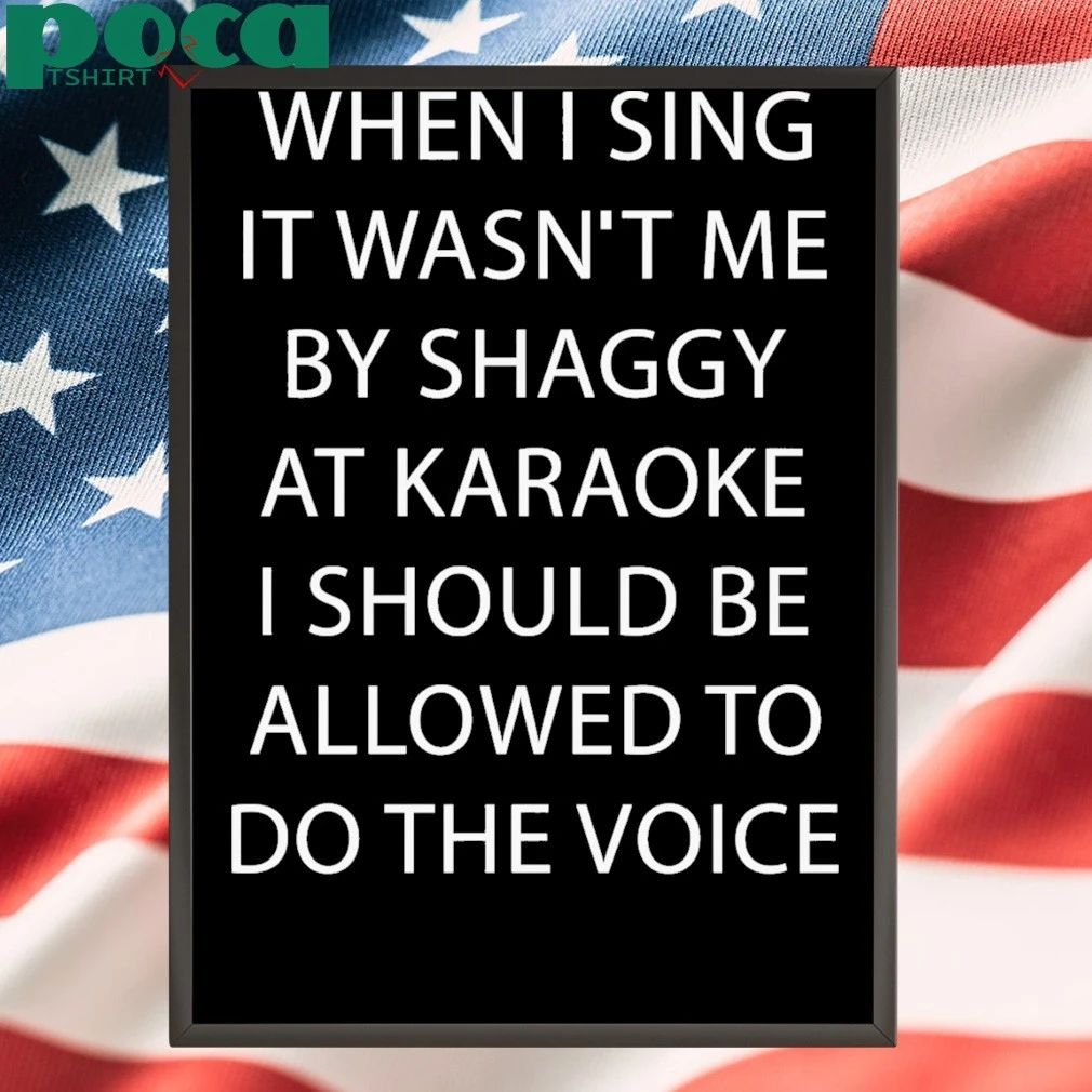 When I Sing It Wasn’t Me By Shaggy At Karoake I Should Be Allowed To Do The Voice shirt