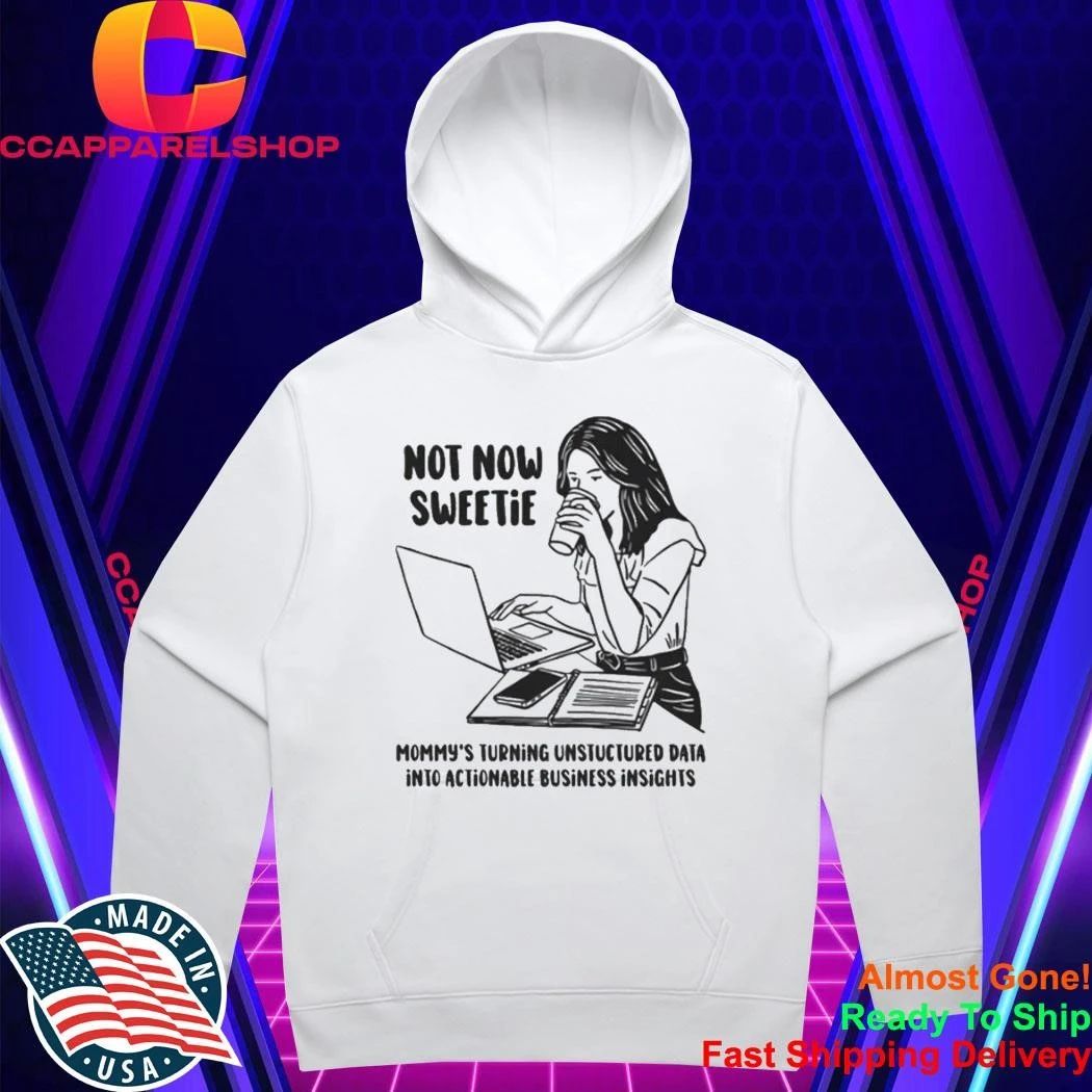 Not Now Sweetie Mommy’s Turning Unstructured Data Into Actionable Business Shirt