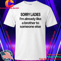 Sorry Ladies I’m Already Like A Brother To Someone Else Shirt