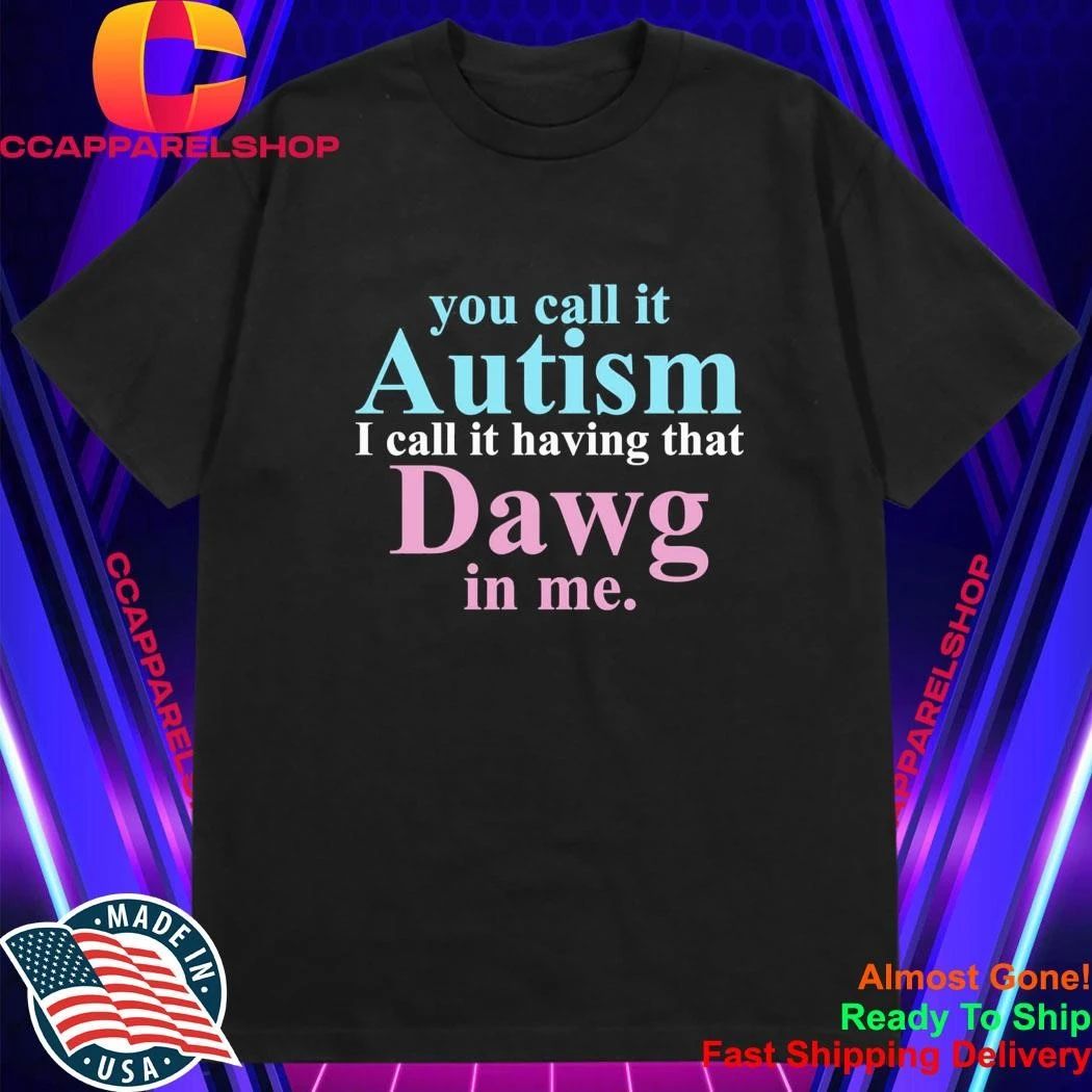 You Call It Autism I Call It Having That Dawg In Me Shirt