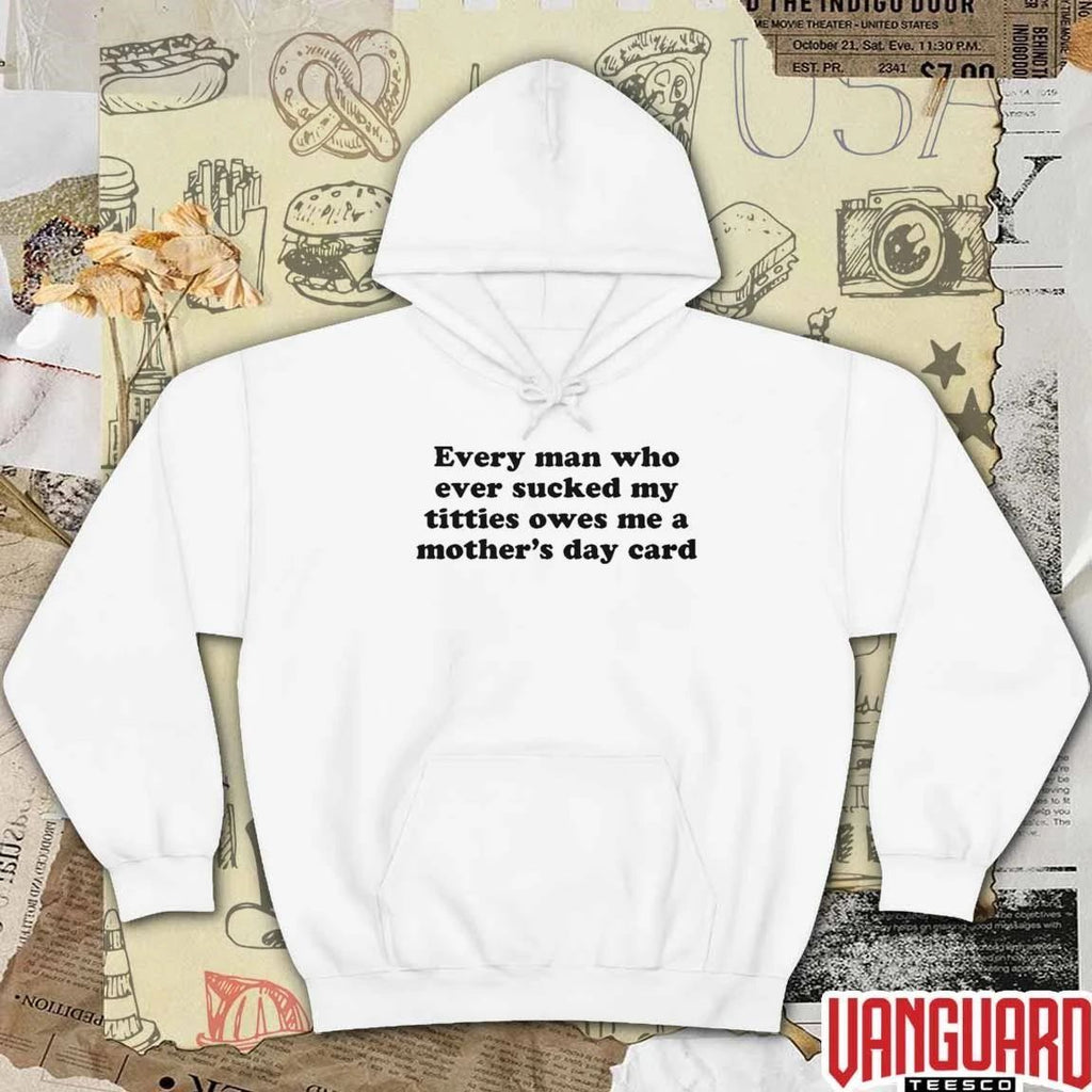 Every Man Who Ever Sucked My Titties Owes Me A Mother’s Day Card t-shirt