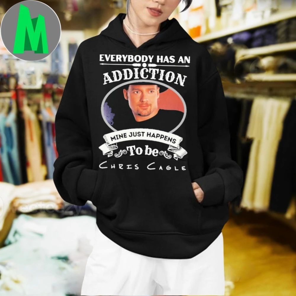 Everybody Has An Addiction Mine Just Happens To Be Chris Cagle Shirt