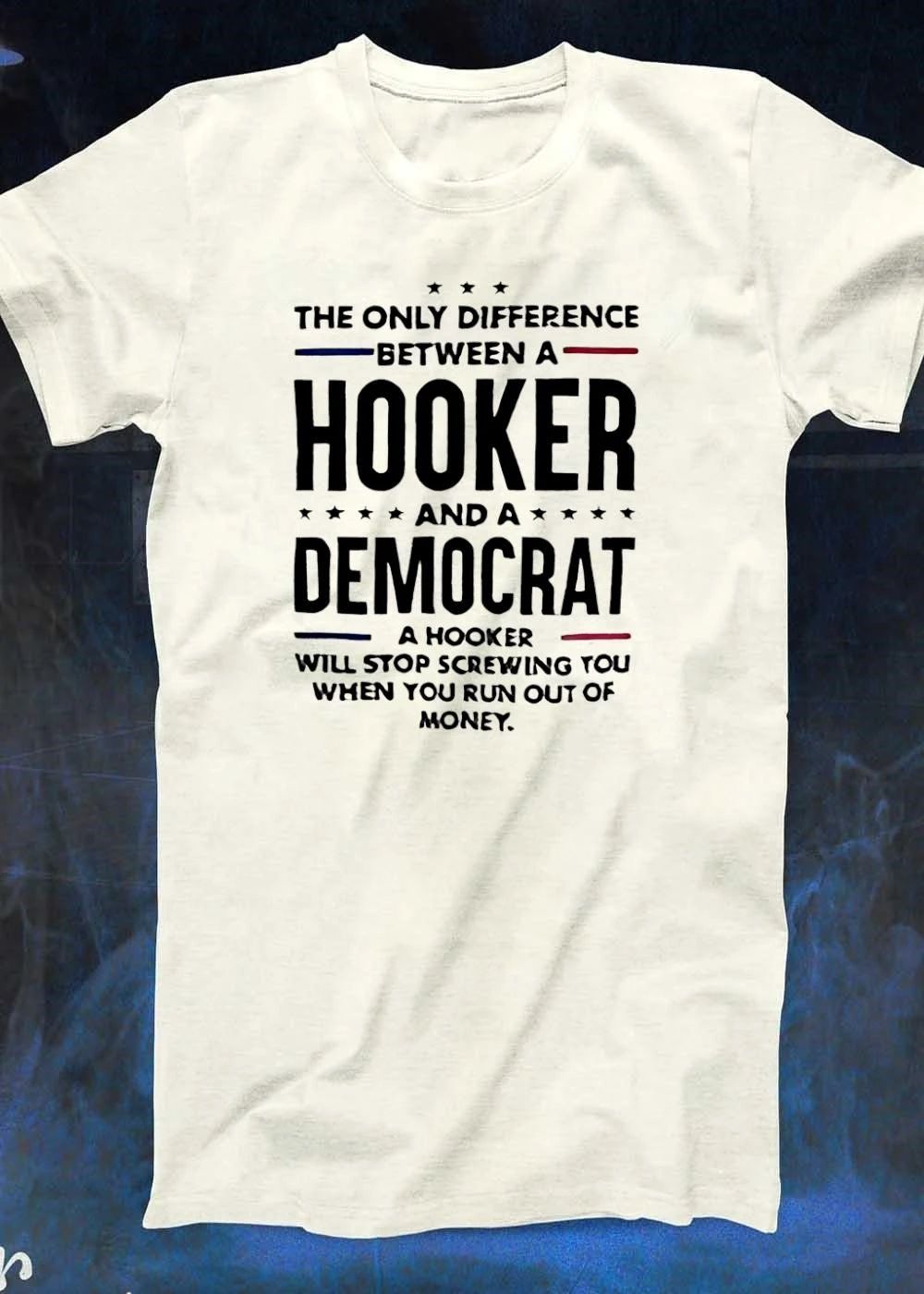 Political Satire Apparel The Only Difference Between a Hooker and a Democrat Will Stop Screwing You When Run Out of Money T-Shirt