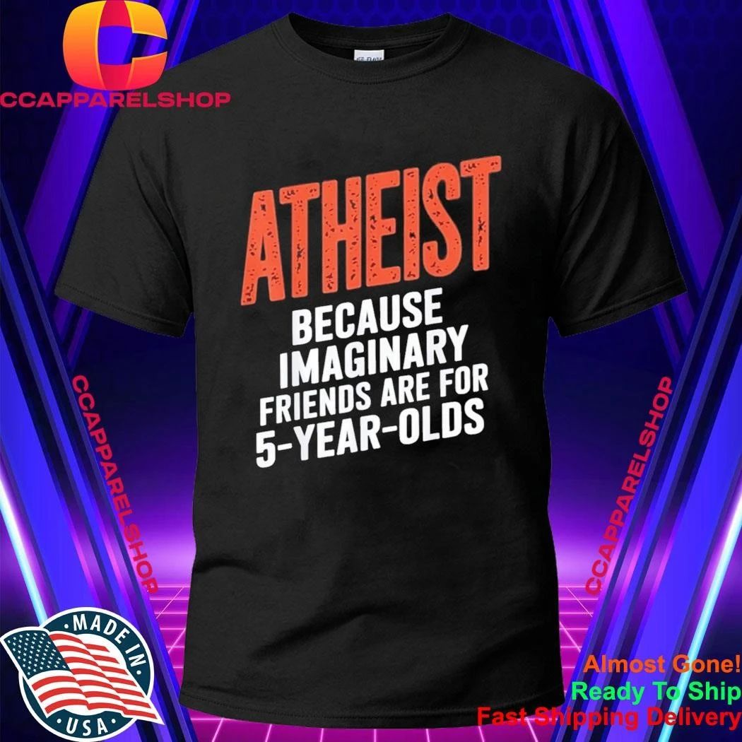 Atheist Because Imaginary Friends Are For 5 Years Olds Shirt
