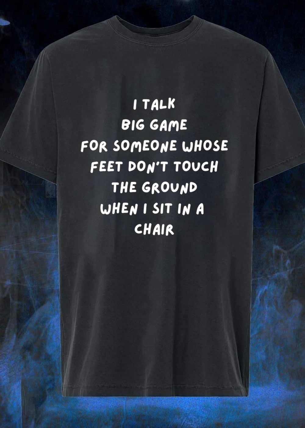 I talk big game for someone whose feet don_t touch the ground when I sit in a chair shirt