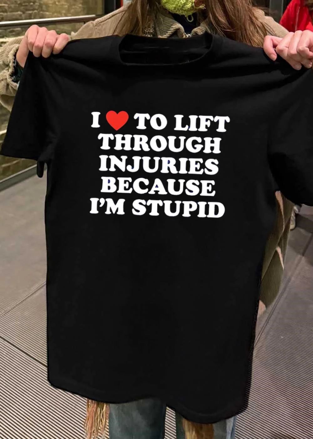 Funny Lifting Apparel I Love to Lift Through Injuries Because I’m Stupid T-Shirt