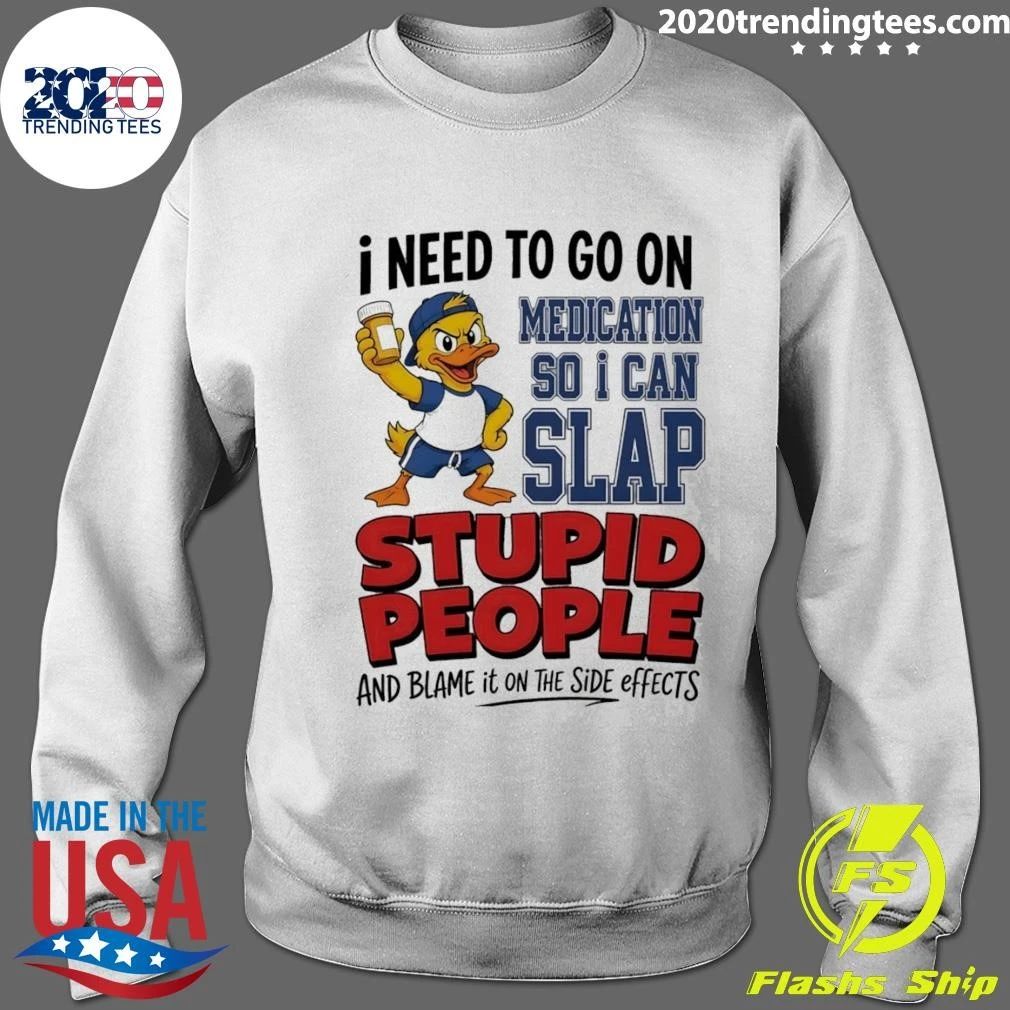 I Need To On Medication So I Can Slap Stupid People And Blame It On The Side Effects Cartoon Duck Shirt