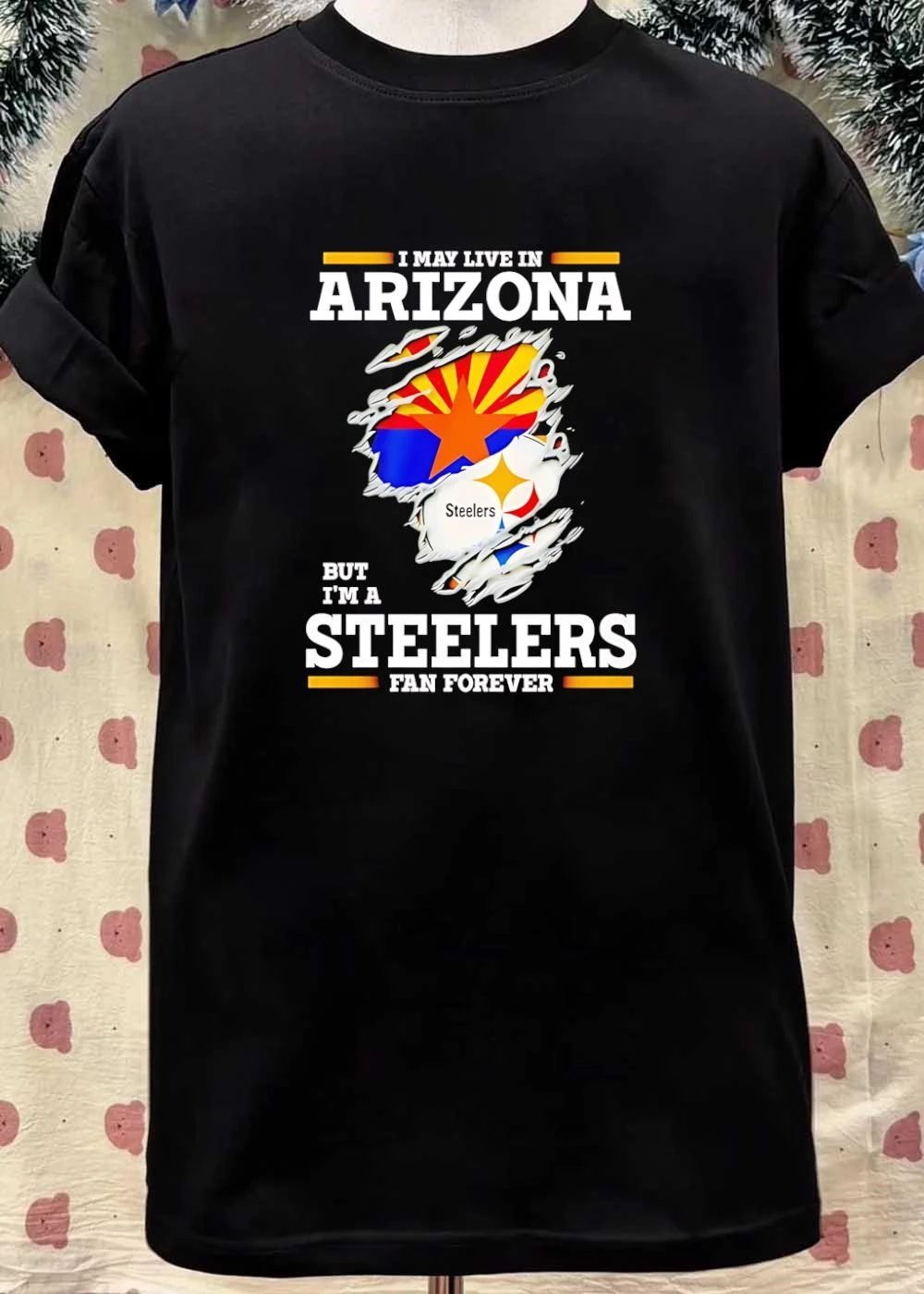 I may live in Arizona but I’m a Steelers fan forever shirt