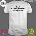 I Am Never Wrong Actually Shirt