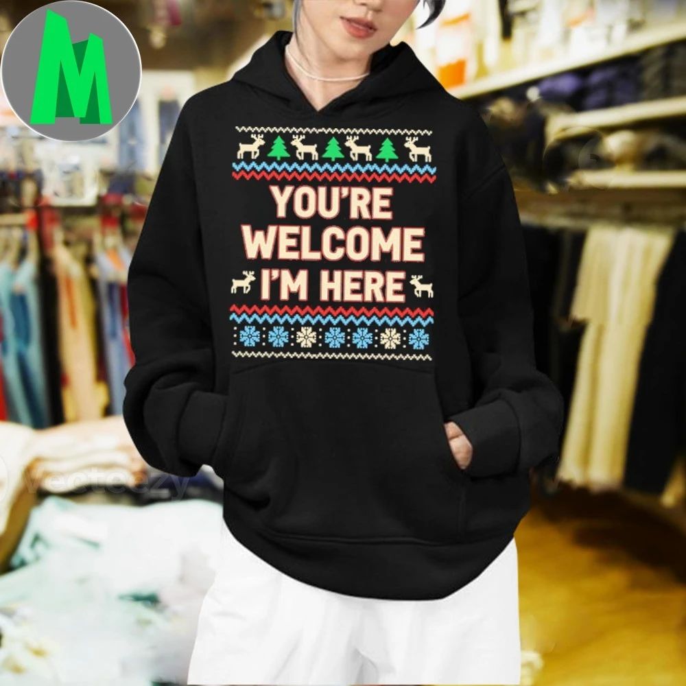 You’re Welcome I’m Here Christmas Shirt