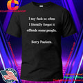 I say fuck so often I literally forgot it offends some people sorry fuckers shirt