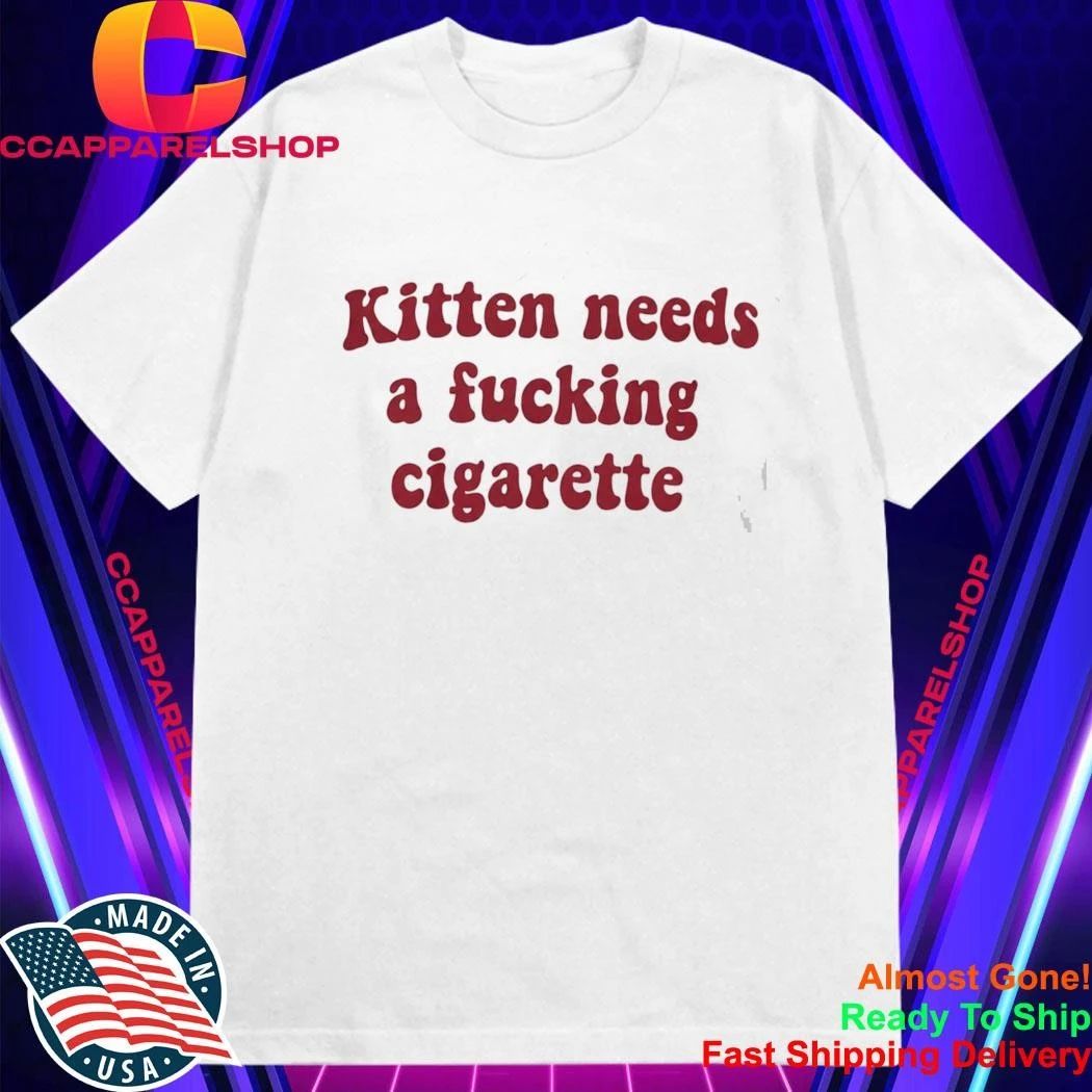 Kitten Needs A Fucking Cigarette Shirt