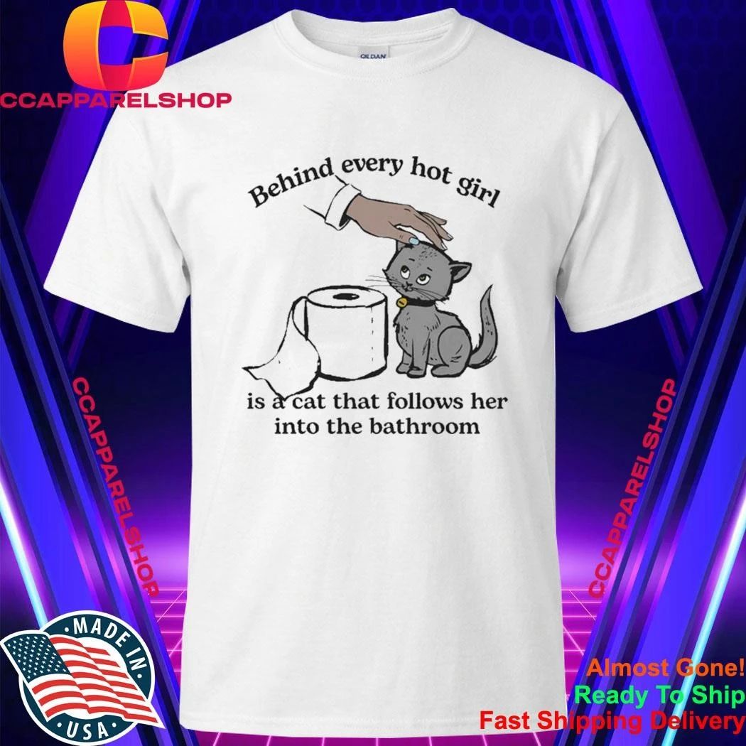 Behind Every Hot Girl Is A Cat That Follows Her Into The Bathroom Shirt