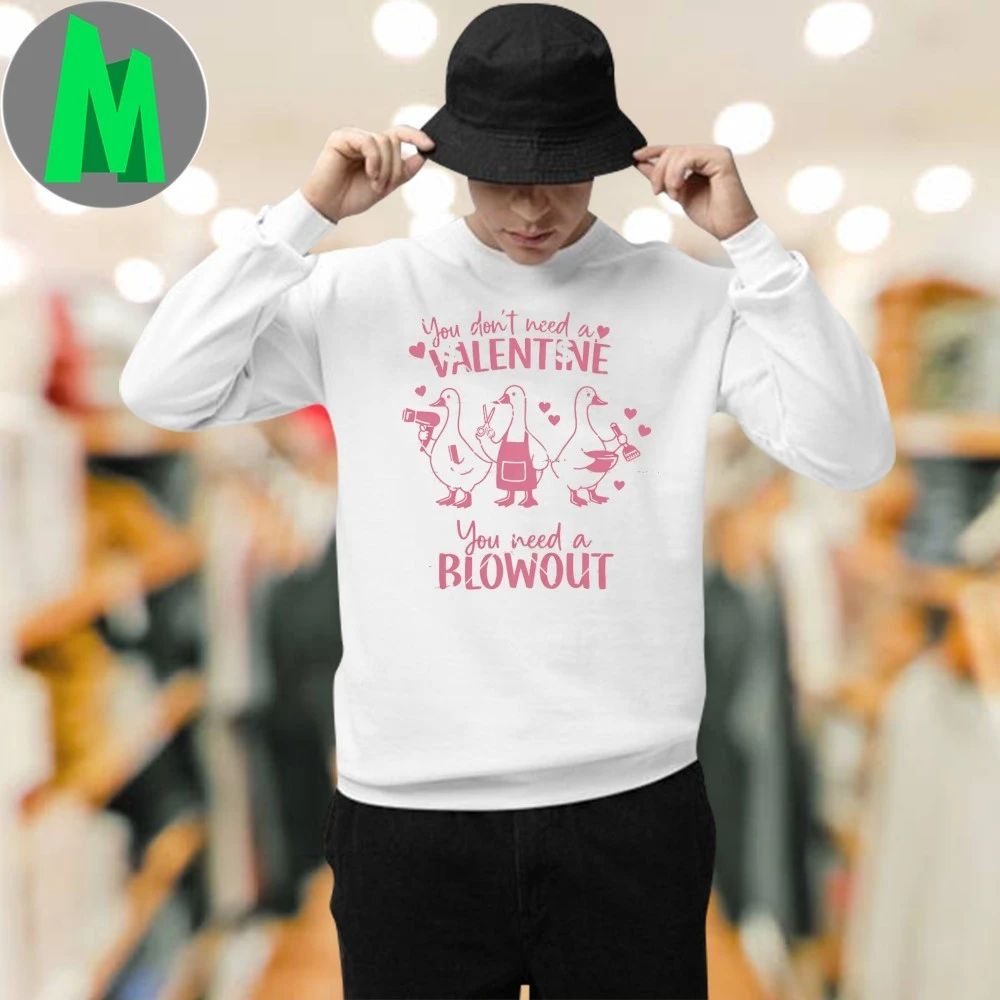 You Don’t Need A Valentine You Need A Blowout Shirt