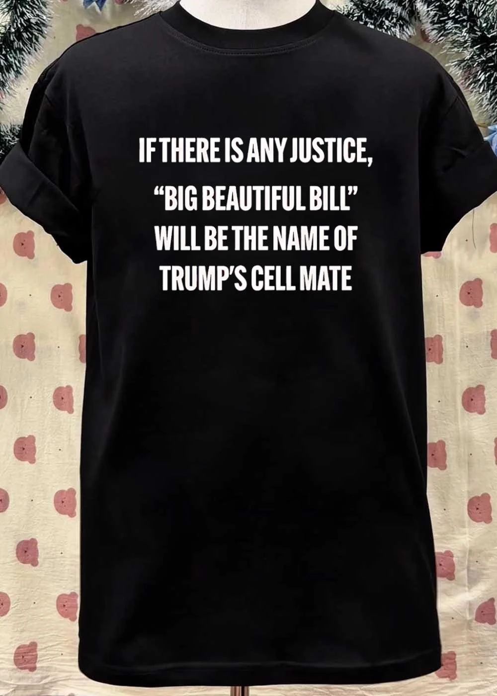 If There Is Any Justice Big Beautiful Bill Will Be The Name Of Trump’s Cell Mate shirt