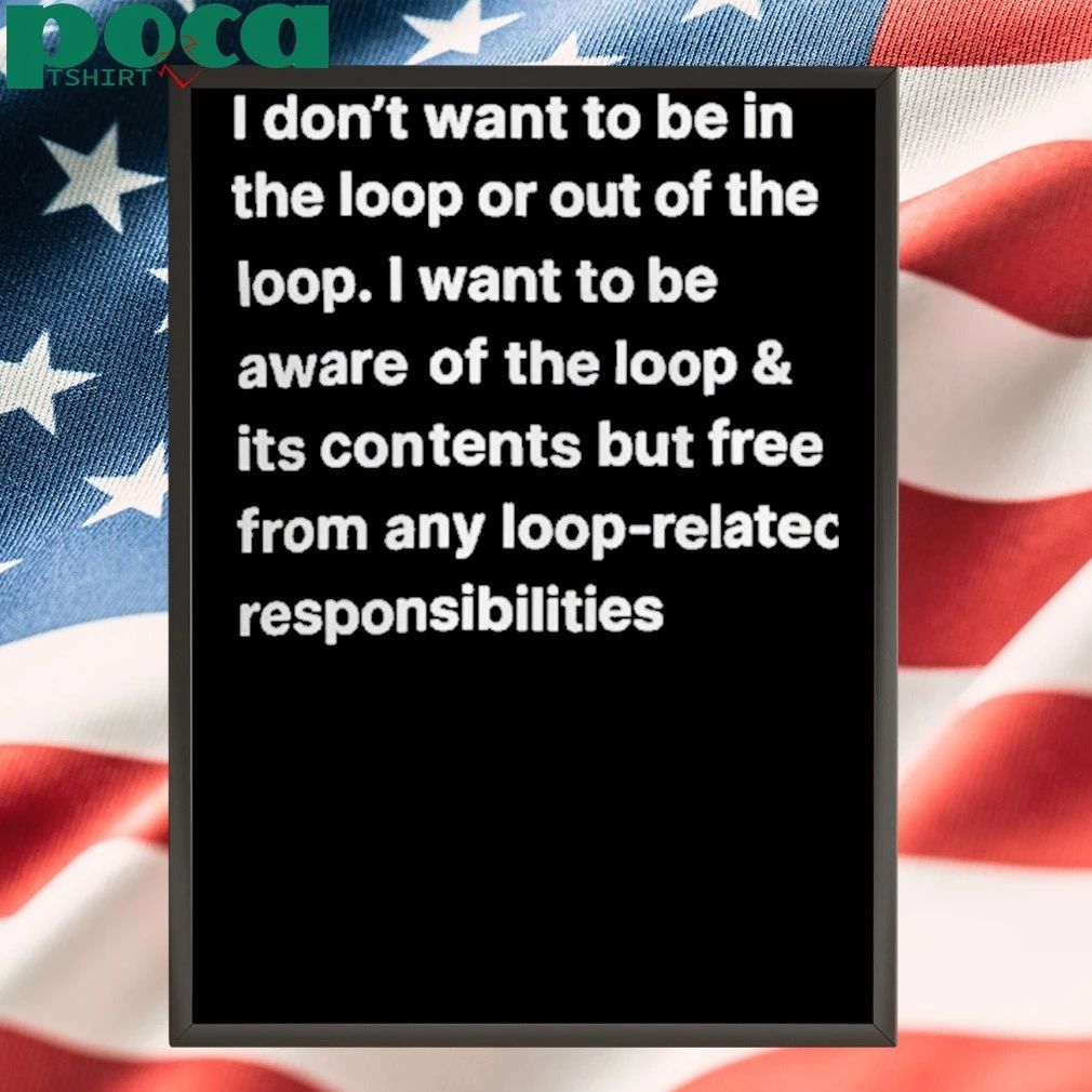 I Don’t Want To Be In The Loop Our Out Of The Loop Shirt