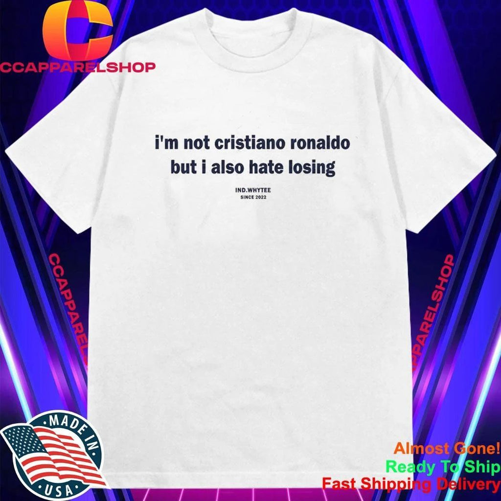 I’m Not Cristiano Ronaldo But I Also Hate Losing Shirt