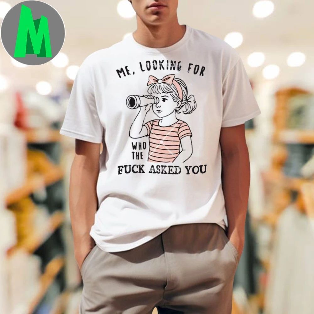 Me Looking For Who The Fuck Asked You T-Shirt
