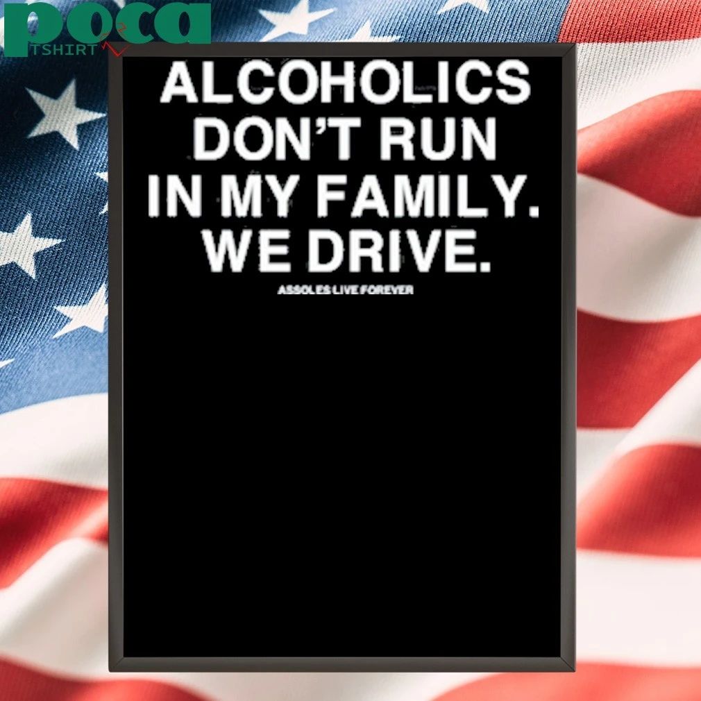Alcoholics Don’t Run In My Family We Drive Assholes Live Forever T-shirt