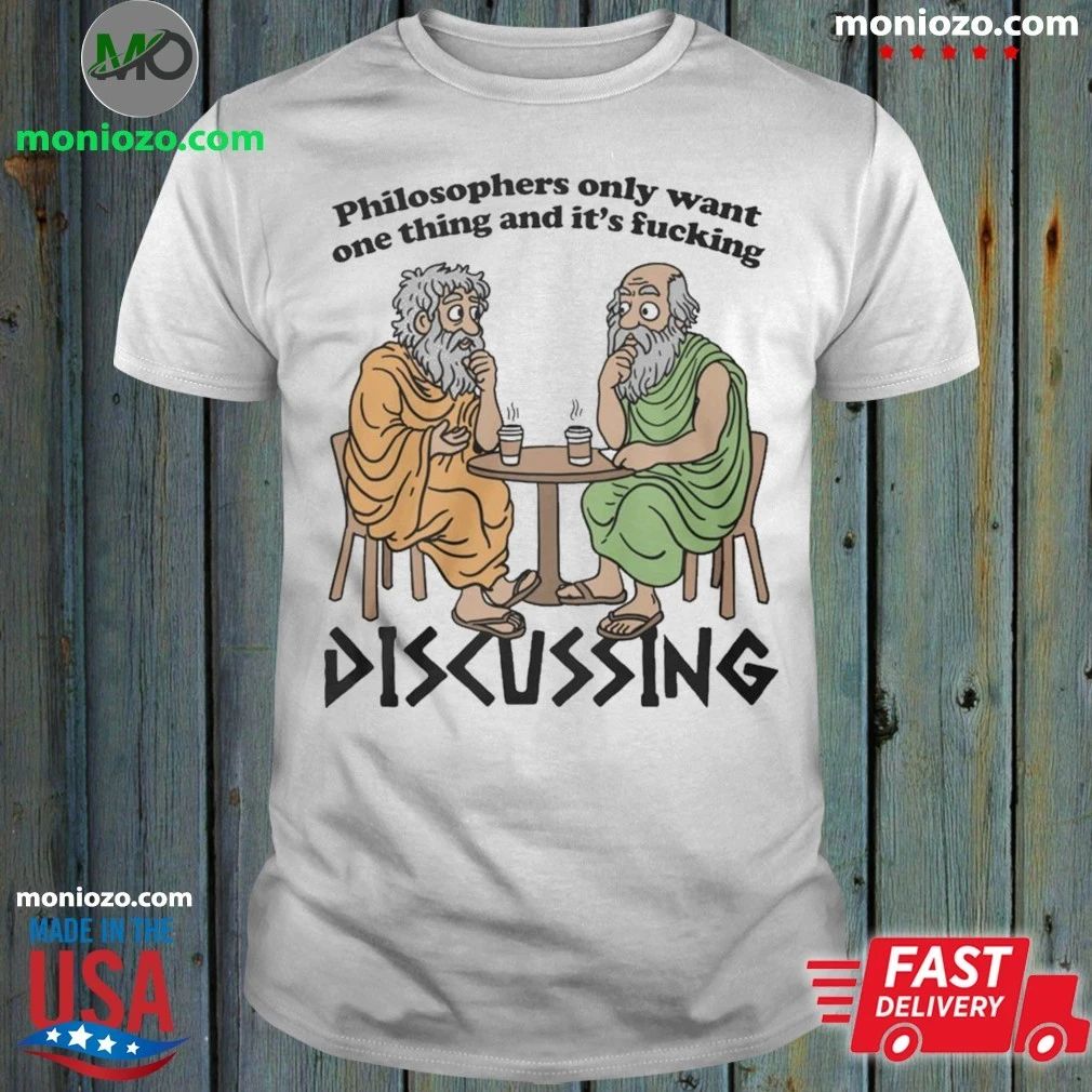 Philosophers Only Want One Thing And Its Fucking Discussing Shirt