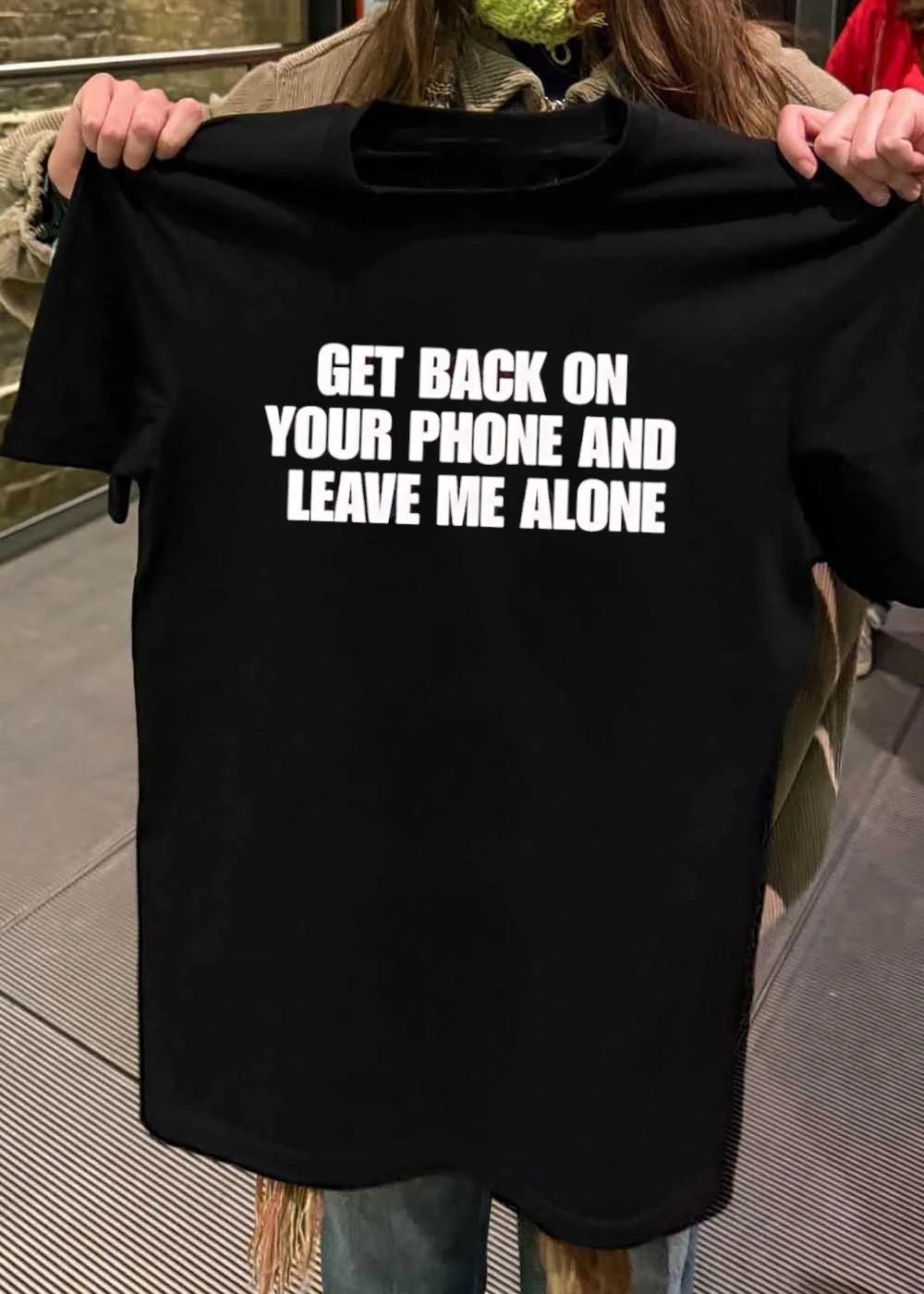 Get Back on Your Phone and Leave Me Alone T-Shirt