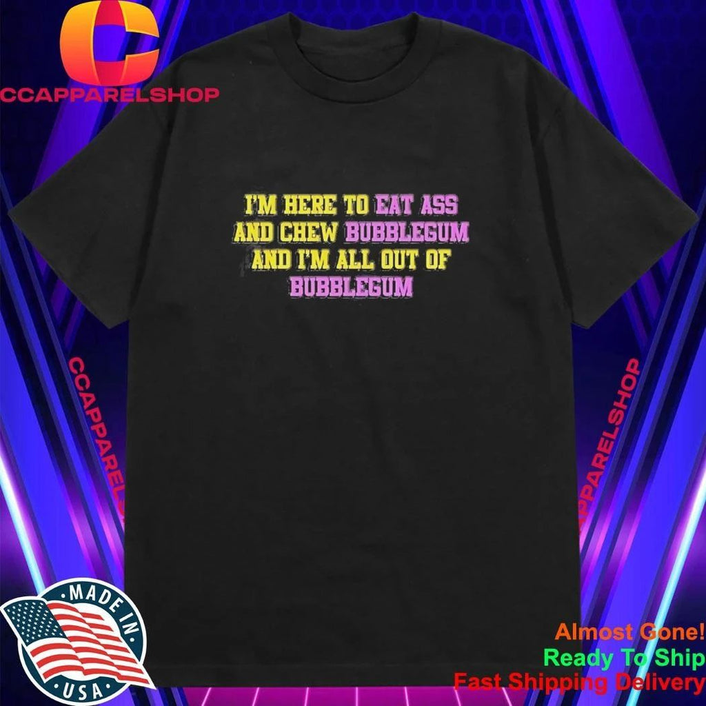 I’m Here To Eat Ass And Chew Bubblegum And I’m All Out Of Bubblegum Shirt