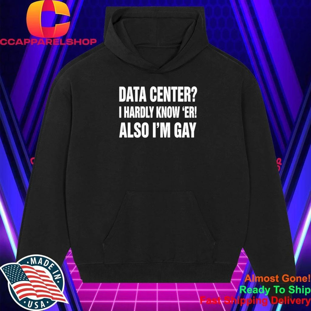 Data Center I Hardly Know Er Also I’m Gay Shirt