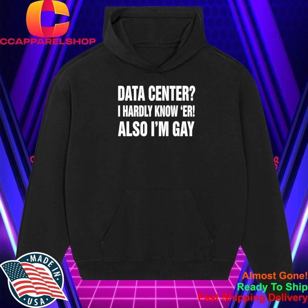 Data Center I Hardly Know Er Also I’m Gay Shirt