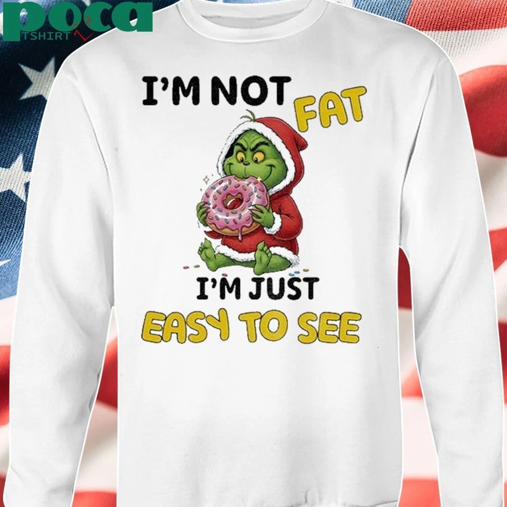 Grinch Im Not Fat Im Just Easy To See Christmas Shirt