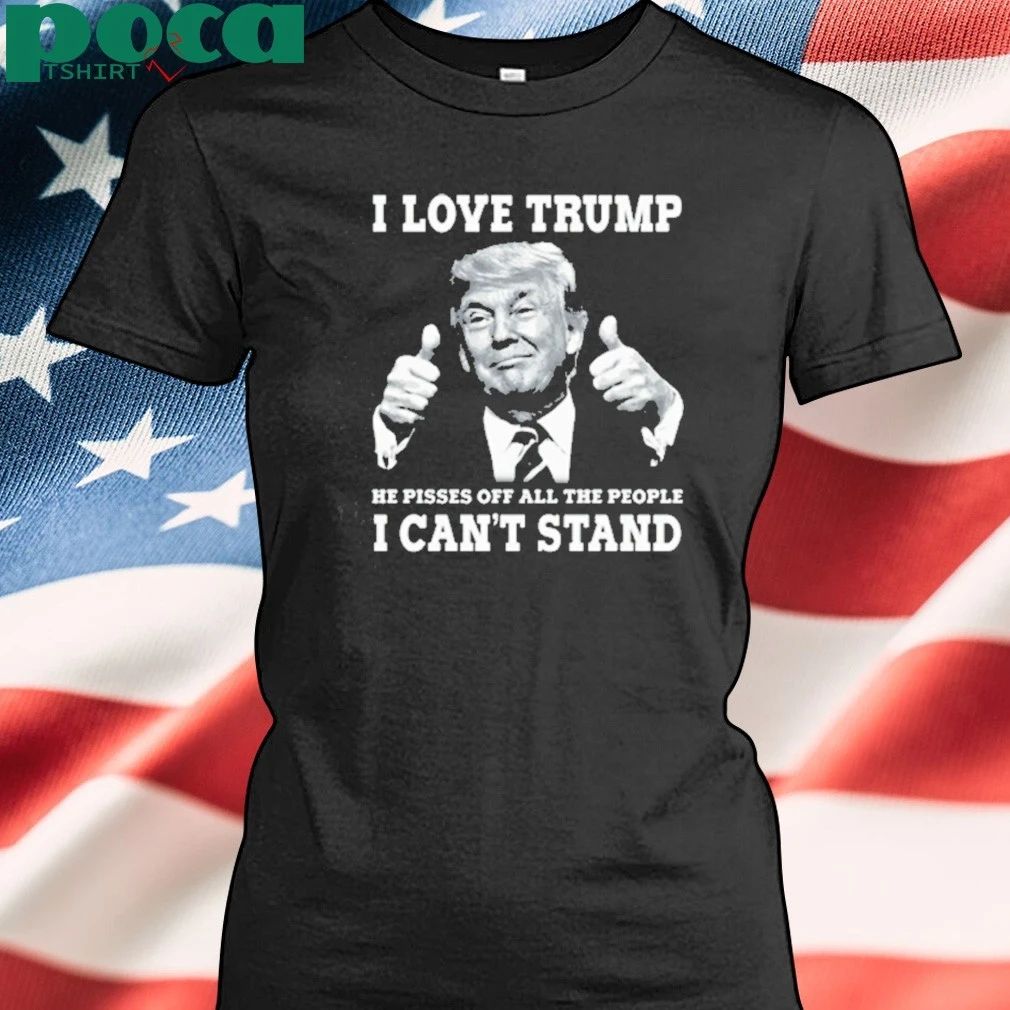 I Love Trump Because He Pisses Off The People T-shirt
