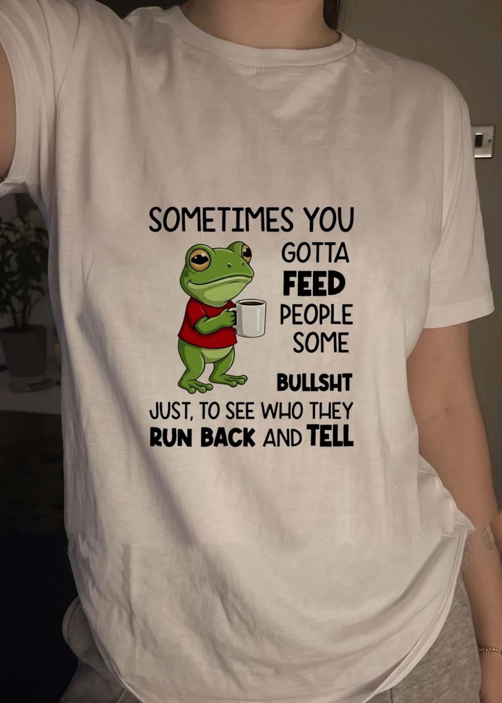 Frog sometimes you gotta feed people some bullsht just to see who they run back and shirt