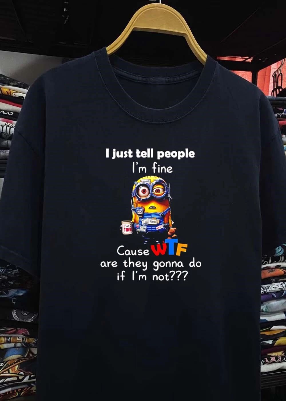 I Just Tell People I’m Fine Cause WTF Are They Gonna Do If Not T-Shirt