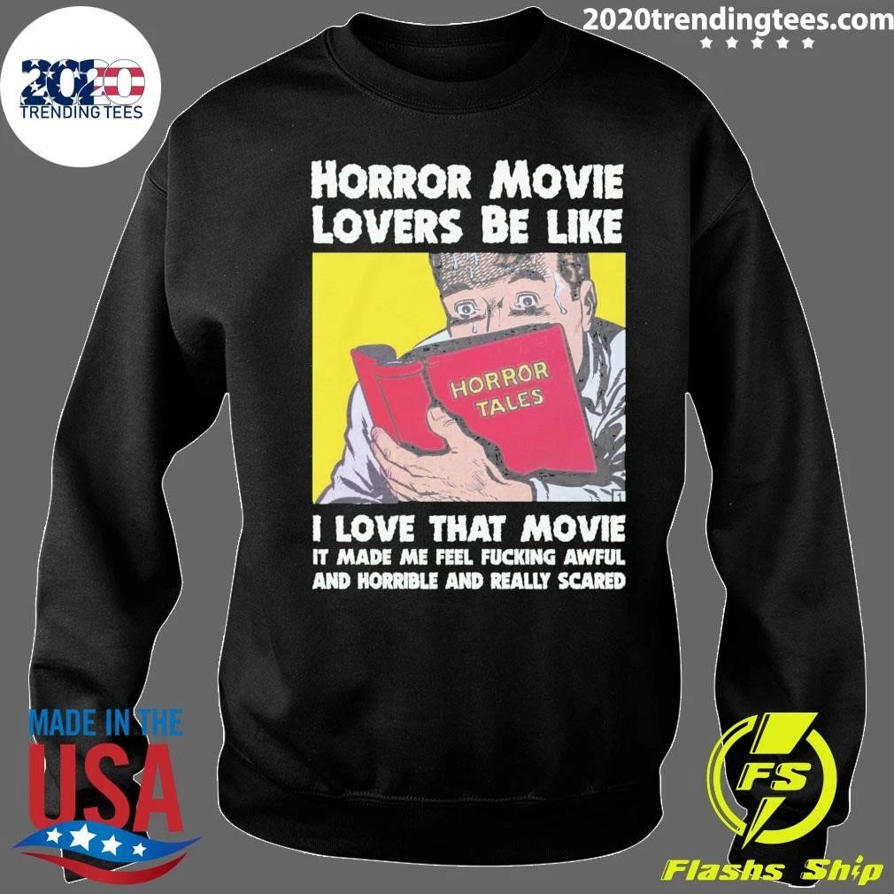 Horror Movie Lovers Be Like I Love That Movie It Made Me Feel Fucking Awful And Horrible And Really Scared Shirt