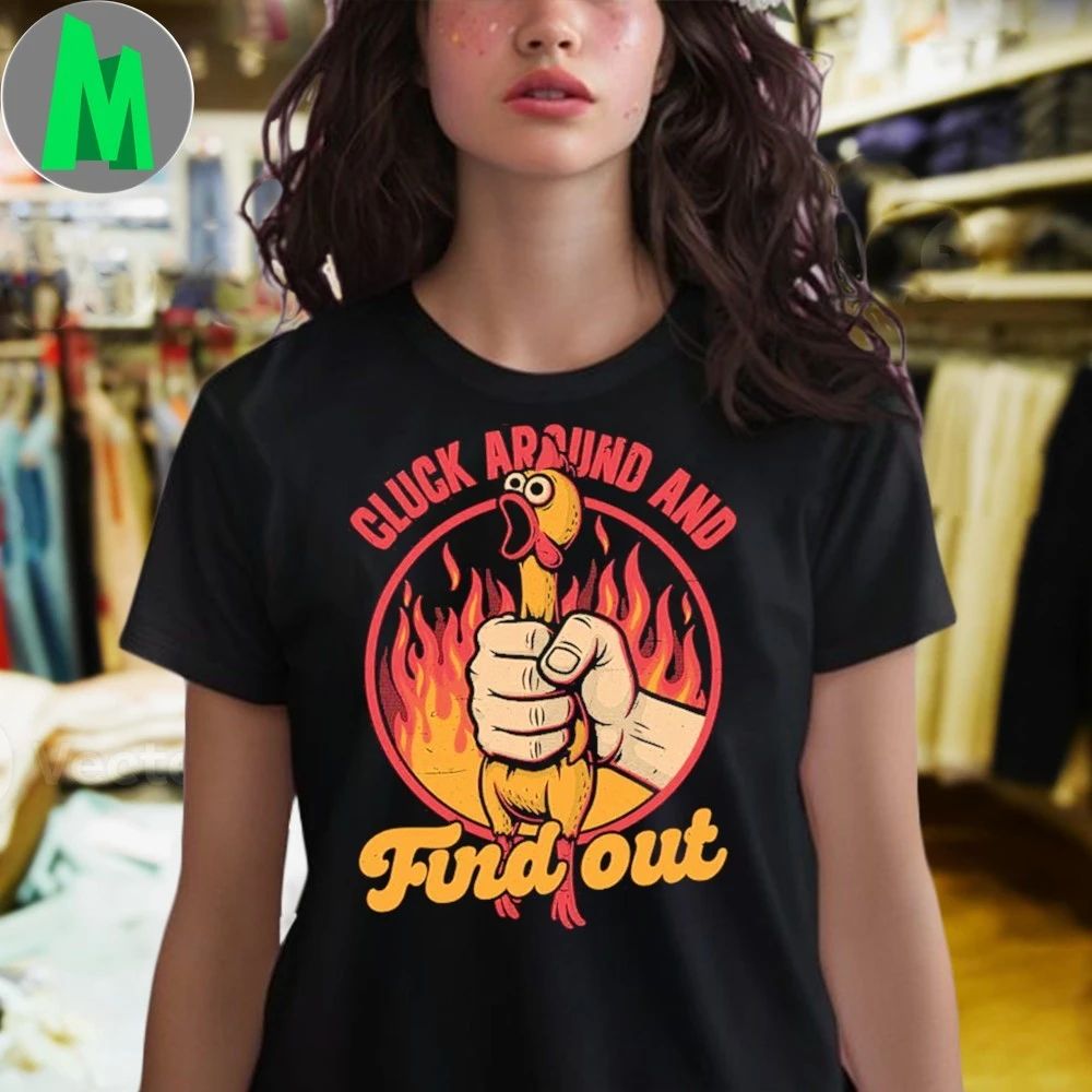 Chicken Quote Burn Fire Meme Cluck Around And Find Out Shirt