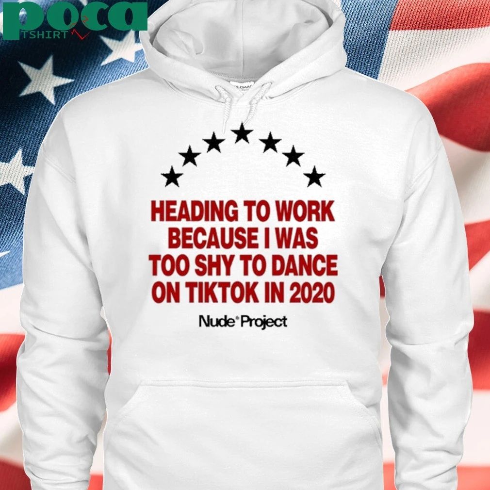Nude Project Heading To Work Because I Was Too Shy To Dance On Tiktok In 2020 Shirt