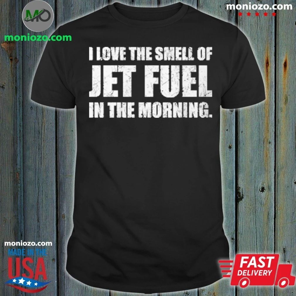 Original I Love The Smell Of Jet Fuel In The Morning T-Shirt