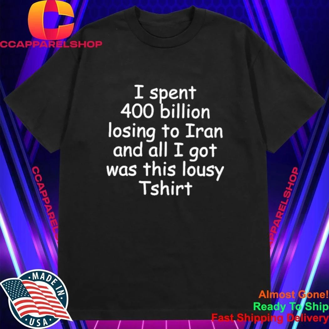 I spent 400 billion losing to Iran and all I got was this lousy shirt