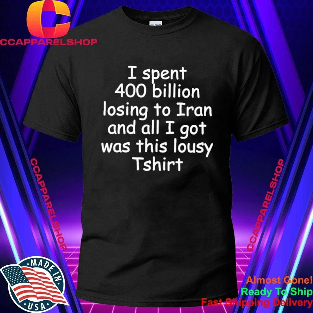 I spent 400 billion losing to Iran and all I got was this lousy shirt